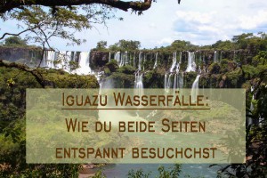Meine 13 Tipps zum Besuch der Iguazu Wasserfälle. [FAQ + Karte]